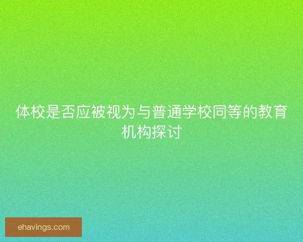 体校是否应被视为与普通学校同等的教育机构探讨 体校是否应被视为与普通学校同等的教育机构探讨