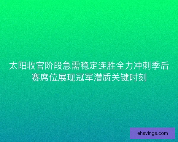 太阳收官阶段急需稳定连胜全力冲刺季后赛席位展现冠军潜质关键时刻