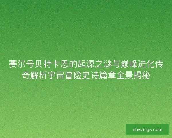 赛尔号贝特卡恩的起源之谜与巅峰进化传奇解析宇宙冒险史诗篇章全景揭秘