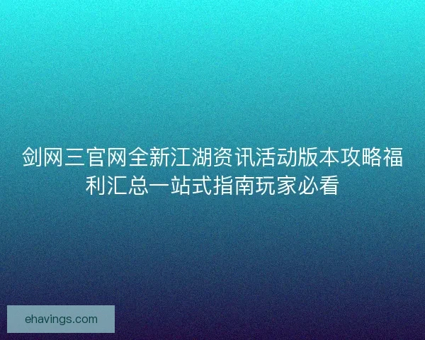 剑网三官网全新江湖资讯活动版本攻略福利汇总一站式指南玩家必看