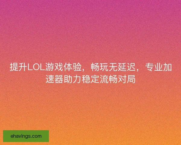 提升LOL游戏体验，畅玩无延迟，专业加速器助力稳定流畅对局