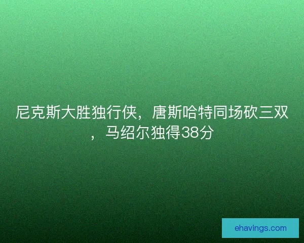 尼克斯大胜独行侠，唐斯哈特同场砍三双，马绍尔独得38分
