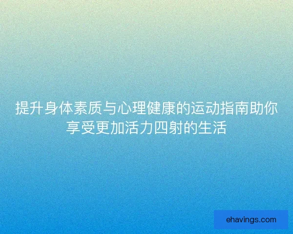 提升身体素质与心理健康的运动指南助你享受更加活力四射的生活
