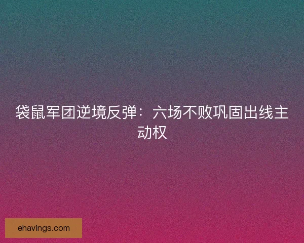 袋鼠军团逆境反弹：六场不败巩固出线主动权