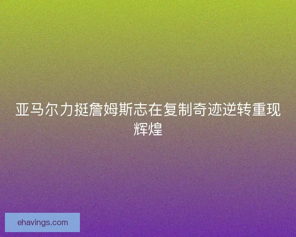 亚马尔力挺詹姆斯志在复制奇迹逆转重现辉煌