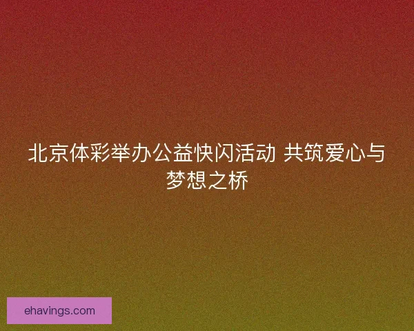 北京体彩举办公益快闪活动 共筑爱心与梦想之桥