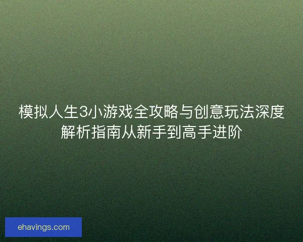 模拟人生3小游戏全攻略与创意玩法深度解析指南从新手到高手进阶