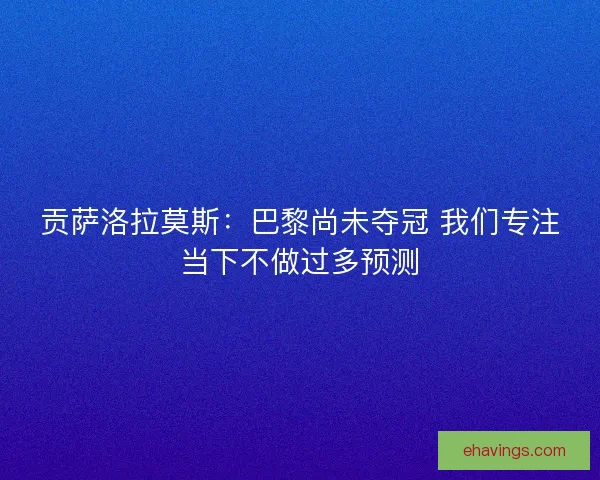 贡萨洛拉莫斯：巴黎尚未夺冠 我们专注当下不做过多预测