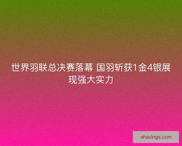 世界羽联总决赛落幕 国羽斩获1金4银展现强大实力