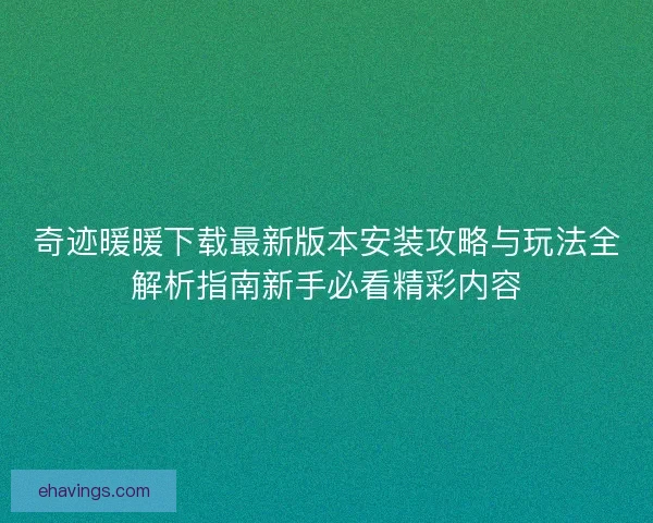 奇迹暖暖下载最新版本安装攻略与玩法全解析指南新手必看精彩内容