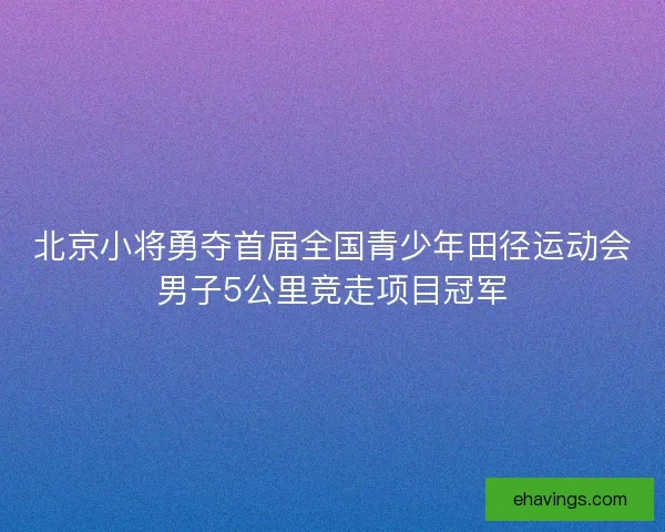 北京小将勇夺首届全国青少年田径运动会男子5公里竞走项目冠军 北京小将勇夺首届全国青少年田径运动会男子5公里竞走项目冠军