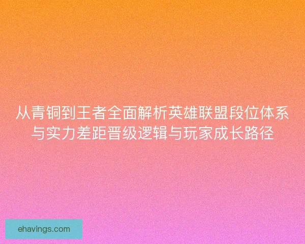 从青铜到王者全面解析英雄联盟段位体系与实力差距晋级逻辑与玩家成长路径